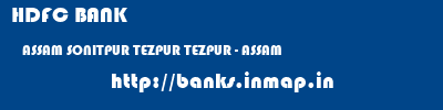HDFC BANK  ASSAM SONITPUR TEZPUR TEZPUR - ASSAM  banks information 